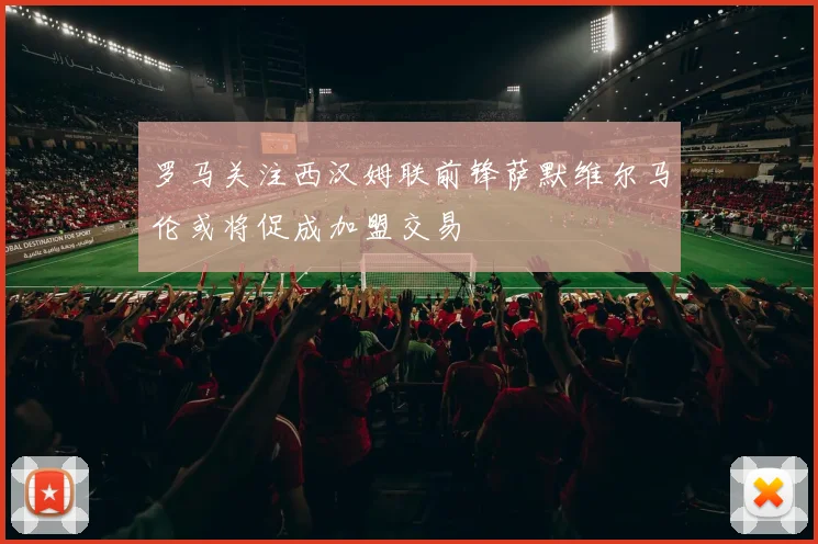 罗马关注西汉姆联前锋萨默维尔马伦或将促成加盟交易