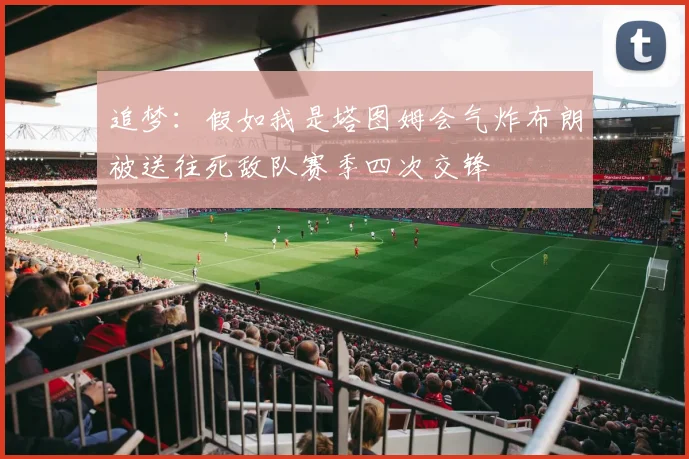 追梦：假如我是塔图姆会气炸布朗被送往死敌队赛季四次交锋