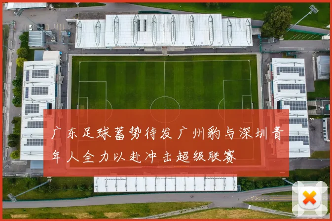 广东足球蓄势待发广州豹与深圳青年人全力以赴冲击超级联赛